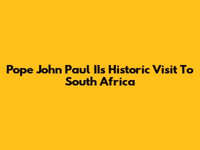 Pope John Paul II's Historic Visit To South Africa