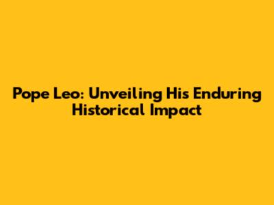 Pope Leo: Unveiling His Enduring Historical Impact