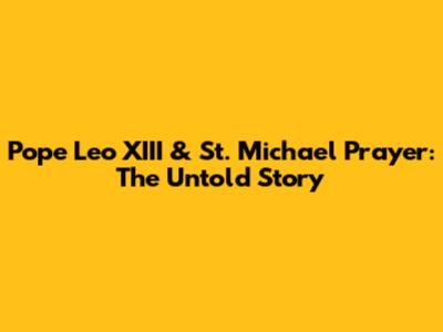 Pope Leo XIII & St. Michael Prayer: The Untold Story