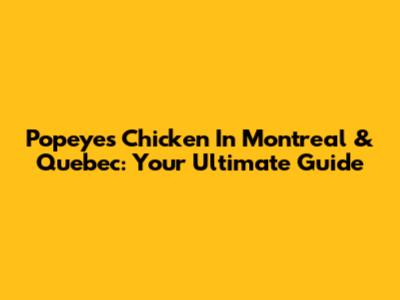 Popeyes Chicken In Montreal & Quebec: Your Ultimate Guide