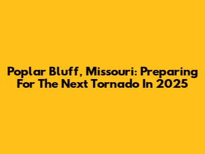 Poplar Bluff, Missouri: Preparing For The Next Tornado In 2025