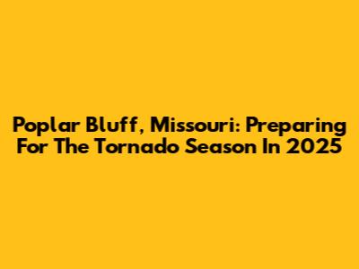 Poplar Bluff, Missouri: Preparing For The Tornado Season In 2025