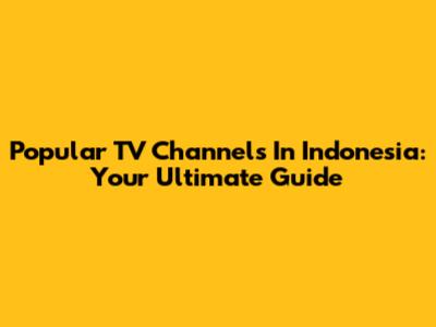 Popular TV Channels In Indonesia: Your Ultimate Guide