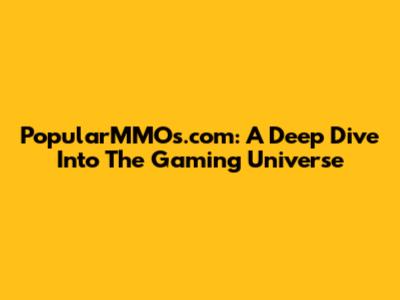 PopularMMOs.com: A Deep Dive Into The Gaming Universe