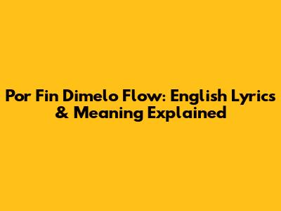 Por Fin Dimelo Flow: English Lyrics & Meaning Explained