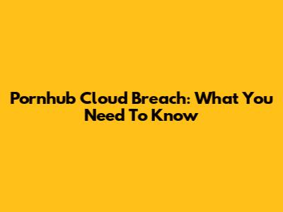 Pornhub Cloud Breach: What You Need To Know