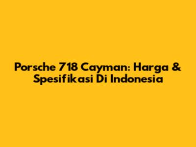 Porsche 718 Cayman: Harga & Spesifikasi Di Indonesia