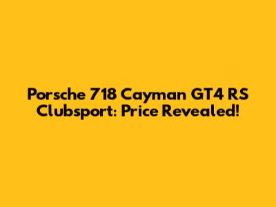 Porsche 718 Cayman GT4 RS Clubsport: Price Revealed!