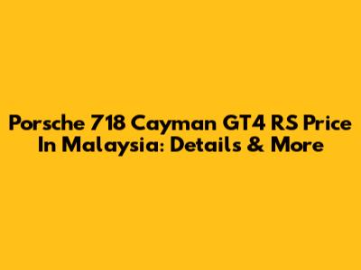 Porsche 718 Cayman GT4 RS Price In Malaysia: Details & More