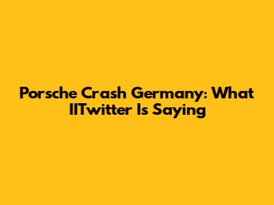 Porsche Crash Germany: What IITwitter Is Saying