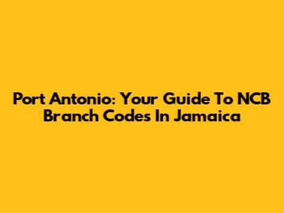 Port Antonio: Your Guide To NCB Branch Codes In Jamaica