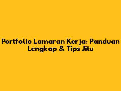 Portfolio Lamaran Kerja: Panduan Lengkap & Tips Jitu