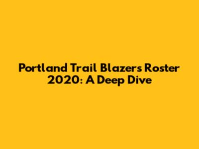 Portland Trail Blazers Roster 2020: A Deep Dive