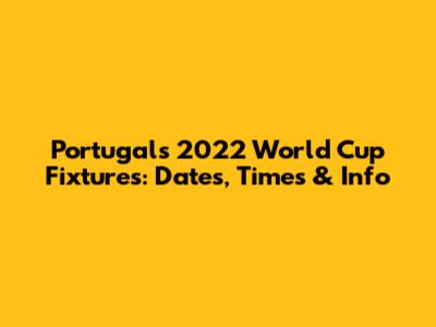 Portugal's 2022 World Cup Fixtures: Dates, Times & Info