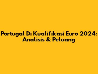 Portugal Di Kualifikasi Euro 2024: Analisis & Peluang
