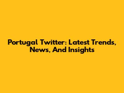 Portugal Twitter: Latest Trends, News, And Insights