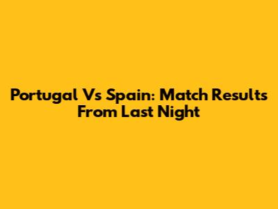 Portugal Vs Spain: Match Results From Last Night