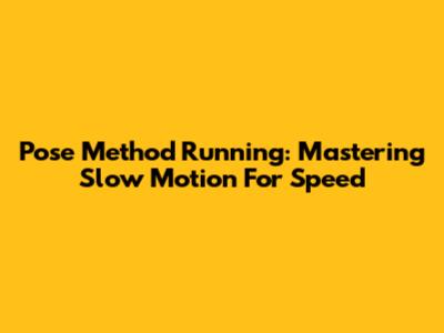 Pose Method Running: Mastering Slow Motion For Speed