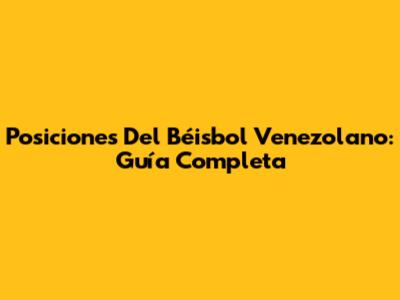 Posiciones Del Béisbol Venezolano: Guía Completa