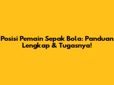 Posisi Pemain Sepak Bola: Panduan Lengkap & Tugasnya!