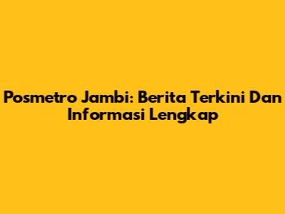 Posmetro Jambi: Berita Terkini Dan Informasi Lengkap