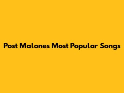 Post Malone's Most Popular Songs