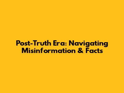Post-Truth Era: Navigating Misinformation & Facts