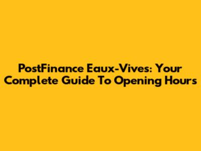 PostFinance Eaux-Vives: Your Complete Guide To Opening Hours