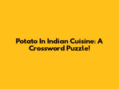 Potato In Indian Cuisine: A Crossword Puzzle!
