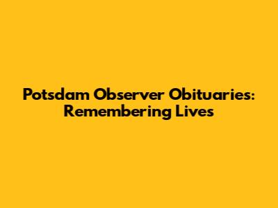 Potsdam Observer Obituaries: Remembering Lives