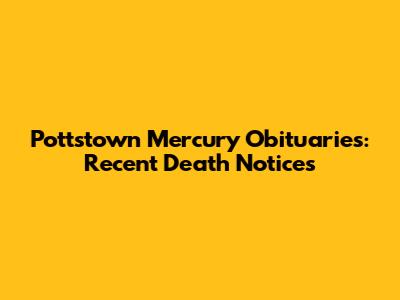 Pottstown Mercury Obituaries: Recent Death Notices