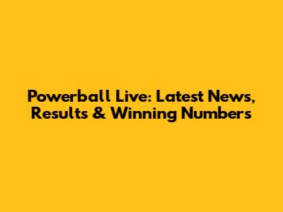 Powerball Live: Latest News, Results & Winning Numbers