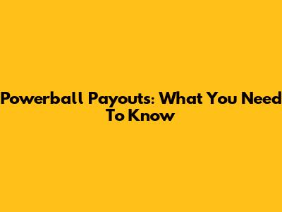 Powerball Payouts: What You Need To Know