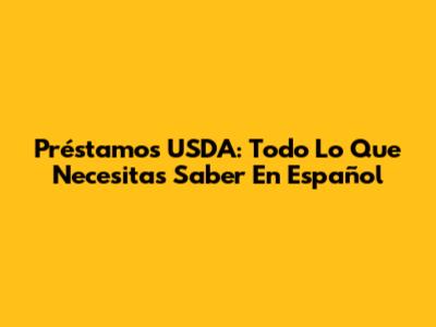 Préstamos USDA: Todo Lo Que Necesitas Saber En Español