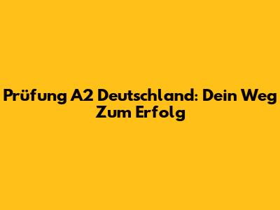 Prüfung A2 Deutschland: Dein Weg Zum Erfolg