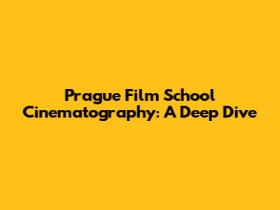Prague Film School Cinematography: A Deep Dive