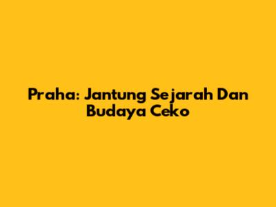 Praha: Jantung Sejarah Dan Budaya Ceko