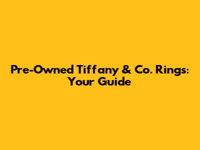 Pre-Owned Tiffany & Co. Rings: Your Guide