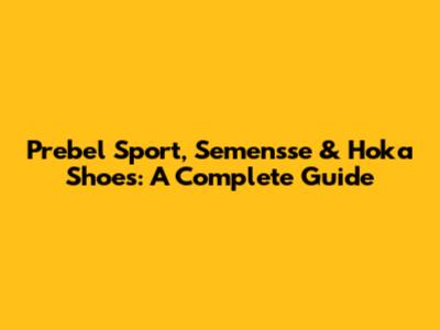 Prebel Sport, Semensse & Hoka Shoes: A Complete Guide