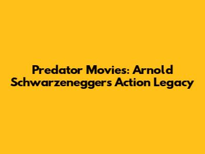 Predator Movies: Arnold Schwarzenegger's Action Legacy