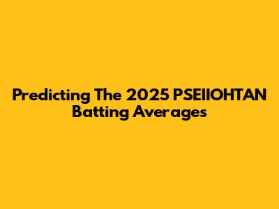 Predicting The 2025 PSEIIOHTAN Batting Averages