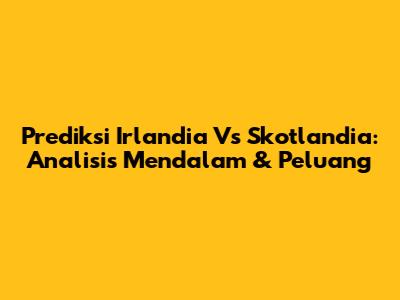 Prediksi Irlandia Vs Skotlandia: Analisis Mendalam & Peluang