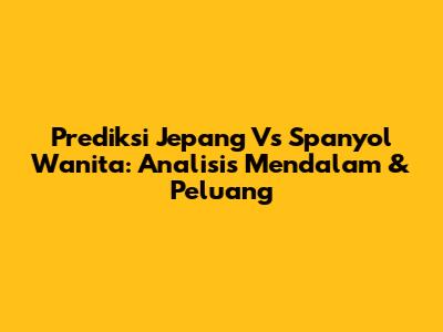 Prediksi Jepang Vs Spanyol Wanita: Analisis Mendalam & Peluang