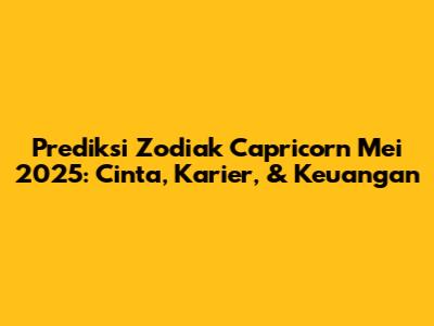 Prediksi Zodiak Capricorn Mei 2025: Cinta, Karier, & Keuangan