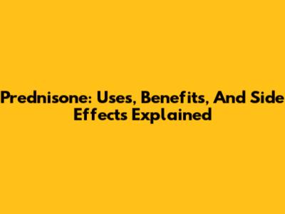 Prednisone: Uses, Benefits, And Side Effects Explained