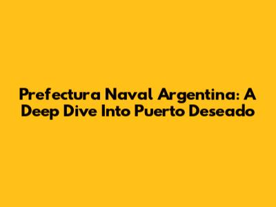 Prefectura Naval Argentina: A Deep Dive Into Puerto Deseado
