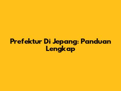 Prefektur Di Jepang: Panduan Lengkap