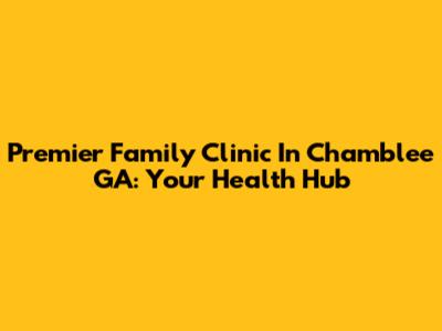 Premier Family Clinic In Chamblee GA: Your Health Hub