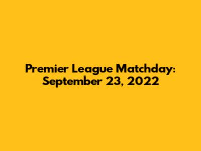 Premier League Matchday: September 23, 2022