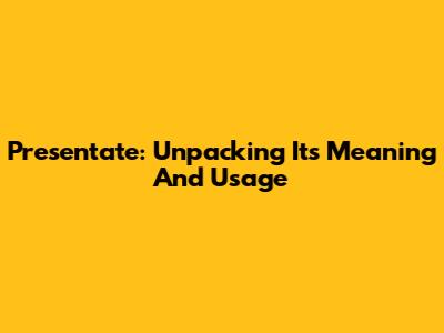 Presentate: Unpacking Its Meaning And Usage